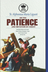 St. Alphonsus Maria Liguori on Patience and the Imitation of Christ. With Biblical Wisdom of the Gospels, Psalms, Proverbs, Ecclesiasticus + quotes from St. Francis of Assisi, and many more.