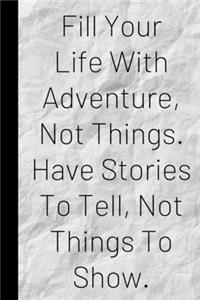 Fill Your Life With Adventure, Not Things. Have Stories To Tell, Not Things To Show.