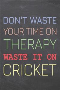 Don't Waste Your Time On Therapy Waste It On Cricket