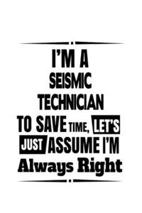 I'm A Seismic Technician To Save Time, Let's Assume That I'm Always Right: Funny Seismic Technician Notebook, Journal Gift, Diary, Doodle Gift or Notebook - 6 x 9 Compact Size- 109 Blank Lined Pages