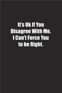 It's Ok If You Disagree With Me. I Can't Force You to be Right.
