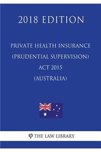 Private Health Insurance (Prudential Supervision) Act 2015 (Australia) (2018 Edition)