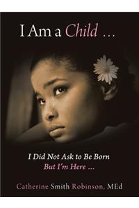 I Am a Child ... I Did Not Ask to Be Born but I'm Here ...