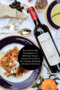 Recipe Cookbook & Wine Tasting Logbook: 2 in 1 Notebook for Tracking & Preparing Favorite Dishes & Wine Paring Log. Gift Book for Food Lovers & Wine Connoisseur: Blank Journal to Track Steps in Kitchen, Ingredients; Wine Pair, Star Rating, Flavors 