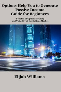 Options Help You to Generate Passive Income Guide for Beginners: Benefits of Options Trading and Volatility of the Options Market