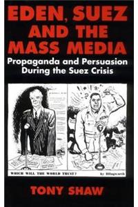 Eden, Suez and the Mass Media: Propaganda and Persuasion During the Suez Crisis: Propaganda and Persuasion During the Suez Crisis