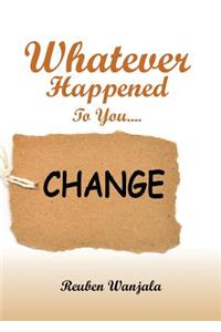 Whatever Happened to you.... CHANGE