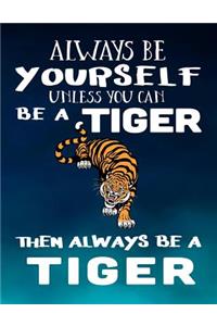 Always Be Yourself Unless You Can Be a Tiger Then Always Be a Tiger