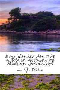New Worlds For Old A Plain Account of Modern Socialism