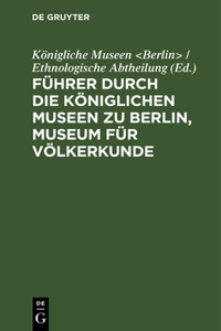 Führer Durch Die Königlichen Museen Zu Berlin, Museum Für Völkerkunde