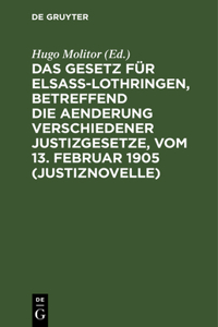 Das Gesetz Für Elsaß-Lothringen, Betreffend Die Aenderung Verschiedener Justizgesetze, Vom 13. Februar 1905 (Justiznovelle)