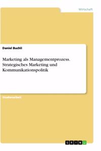 Marketing als Managementprozess. Strategisches Marketing und Kommunikationspolitik