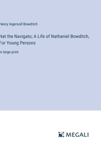 Nat the Navigato; A Life of Nathaniel Bowditch, For Young Persons