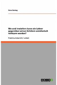 Wo und inwiefern kann ein Lehrer gegenüber seinen Schülern erzieherisch wirksam werden?