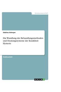 Die Wandlung der Behandlungsmethoden und Deutungssysteme der Krankheit Hysterie
