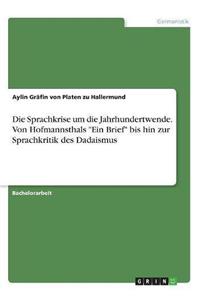 Die Sprachkrise Um Die Jahrhundertwende. Von Hofmannsthals Ein Brief Bis Hin Zur Sprachkritik Des Dadaismus