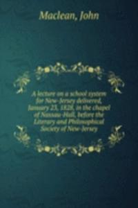 lecture on a school system for New-Jersey delivered, January 23, 1828, in the chapel of Nassau-Hall, before the Literary and Philosophical Society of New-Jersey