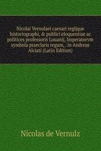 Nicolai Vernulaei caesari regijque historiographi, & publici eloquentiae ac politices professoris Louanij, Imperatorvm symbola praeclaris regum, . in Andreae Alciati (Latin Edition)