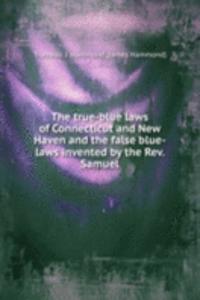 true-blue laws of Connecticut and New Haven and the false blue-laws invented by the Rev. Samuel