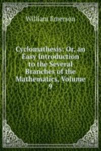 Cyclomathesis: Or, an Easy Introduction to the Several Branches of the Mathematics, Volume 9