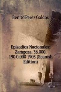 Episodios Nacionales: Zaragoza. 38.000. 190 0.000 1905 (Spanish Edition)