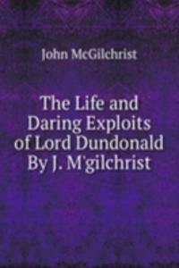Life and Daring Exploits of Lord Dundonald By J. M'gilchrist.