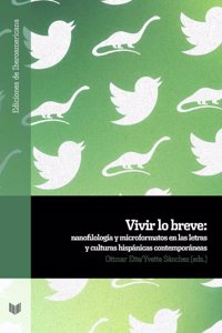 Vivir lo breve: nanofilologia y microformatos en las letras y culturas hispanas contemporaneas