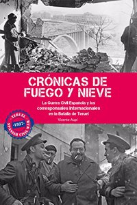 Cronicas de fuego y nieve: La Guerra Civil Espanola y los corresponsales internacionales en la Batalla de Teruel (Spanish Edition)