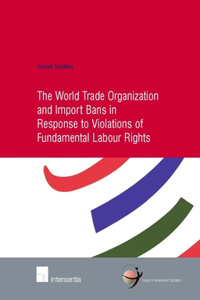 The World Trade Organization and Import Bans in Response to Violations of Fundamental Labour Rights