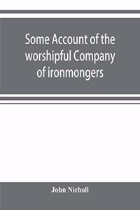 Some account of the worshipful Company of ironmongers