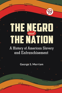 Negro and the Nation A History of American Slavery and Enfranchisement