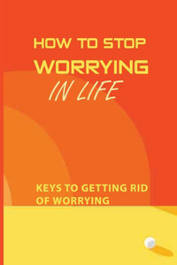 How To Stop Worrying In Life