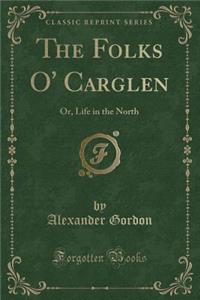 The Folks O' Carglen: Or, Life in the North (Classic Reprint)