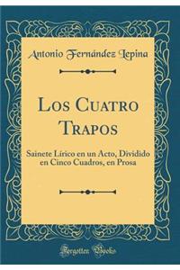 Los Cuatro Trapos: Sainete LÃ­rico En Un Acto, Dividido En Cinco Cuadros, En Prosa (Classic Reprint)