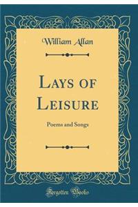 Lays of Leisure: Poems and Songs (Classic Reprint)