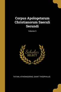 Corpus Apologetarum Christianorum Saeculi Secundi; Volume 3