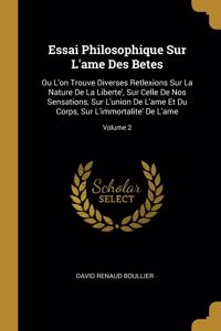 Essai Philosophique Sur L'ame Des Betes: Ou L'on Trouve Diverses Retlexions Sur La Nature De La Liberte', Sur Celle De Nos Sensations, Sur L'union De L'ame Et Du Corps, Sur L'immortalite' D