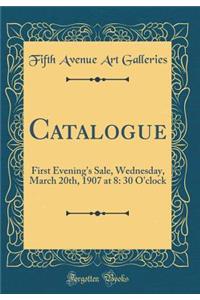 Catalogue: First Evening's Sale, Wednesday, March 20th, 1907 at 8: 30 O'clock (Classic Reprint)