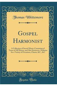 Gospel Harmonist: A Collection of Sacred Music; Consisting of Tunes of All Metres, and Also Sentences, Anthems for a Variety of Occasions, Chants, &c., &c (Classic Reprint)