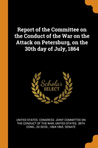 Report of the Committee on the Conduct of the War on the Attack on Petersburg, on the 30th day of July, 1864