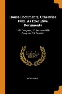 House Documents, Otherwise Publ. As Executive Documents