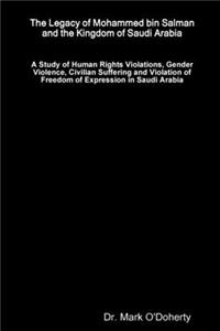 Legacy of Mohammed bin Salman and the Kingdom of Saudi Arabia - A Study of Human Rights Violations, Gender Violence, Civilian Suffering and Violation of Freedom of Expression in Saudi Arabia