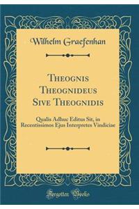 Theognis Theognideus Sive Theognidis: Qualis Adhuc Editus Sit, in Recentissimos Ejus Interpretes Vindiciae (Classic Reprint)