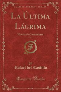 La Ã?ltima LÃ¡grima, Vol. 1: Novela de Costumbres (Classic Reprint)