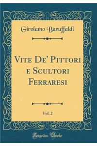 Vite De' Pittori e Scultori Ferraresi, Vol. 2 (Classic Reprint)