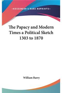 Papacy and Modern Times a Political Sketch 1303 to 1870