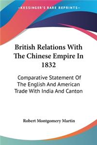 British Relations With The Chinese Empire In 1832: Comparative Statement Of The English And American Trade With India And Canton