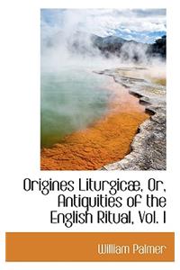 Origines Liturgic, Or, Antiquities of the English Ritual, Vol. I