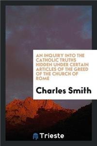 Inquiry Into the Catholic Truths Hidden Under Certain Articles of the Greed of the Church of Rome