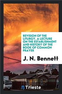 Revision of the Liturgy. A lecture on the establishment and history of the Book of common prayer